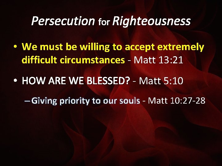 Persecution for Righteousness • We must be willing to accept extremely difficult circumstances -