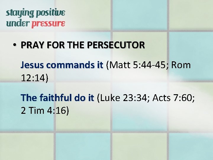  • PRAY FOR THE PERSECUTOR Jesus commands it (Matt 5: 44 -45; Rom