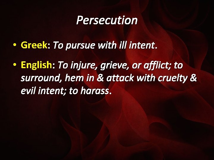 Persecution • Greek: To pursue with ill intent. • English: To injure, grieve, or