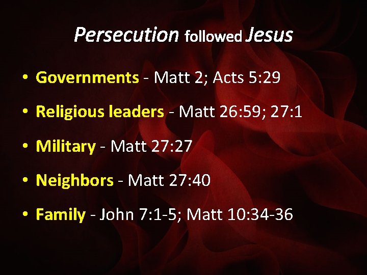 Persecution followed Jesus • Governments - Matt 2; Acts 5: 29 • Religious leaders