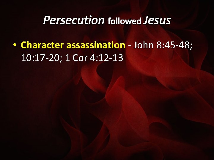 Persecution followed Jesus • Character assassination - John 8: 45 -48; 10: 17 -20;