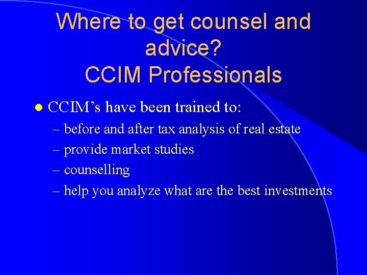 Where to get counsel and advice? CCIM Professionals l CCIM’s have been trained to: