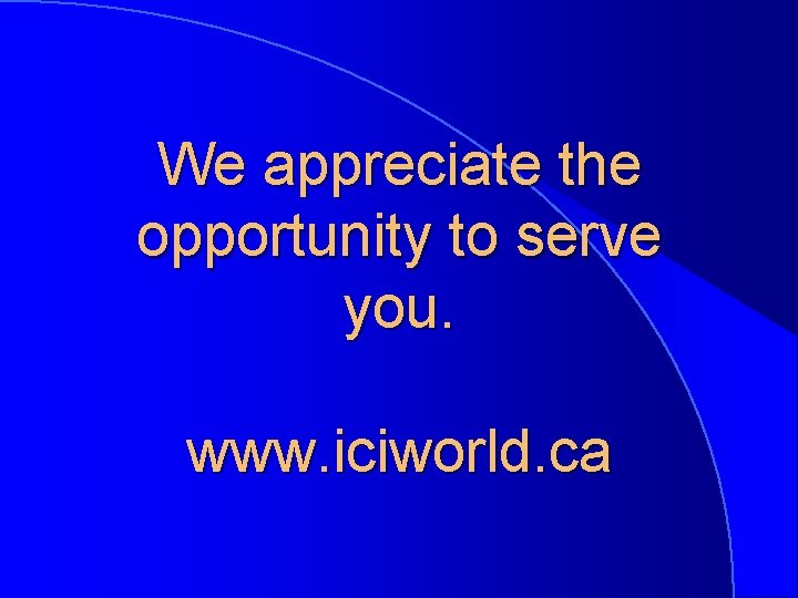 We appreciate the opportunity to serve you. www. iciworld. ca 