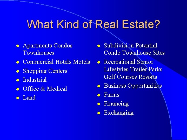 What Kind of Real Estate? l l l Apartments Condos Townhouses Commercial Hotels Motels