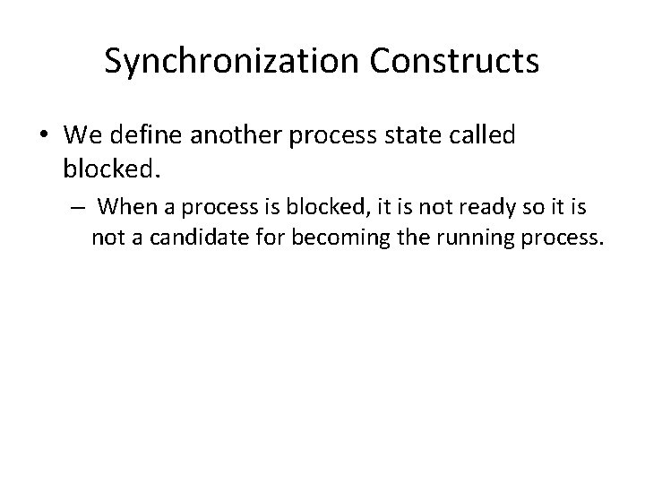 Synchronization Constructs • We define another process state called blocked. – When a process