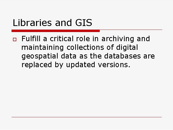 Libraries and GIS o Fulfill a critical role in archiving and maintaining collections of