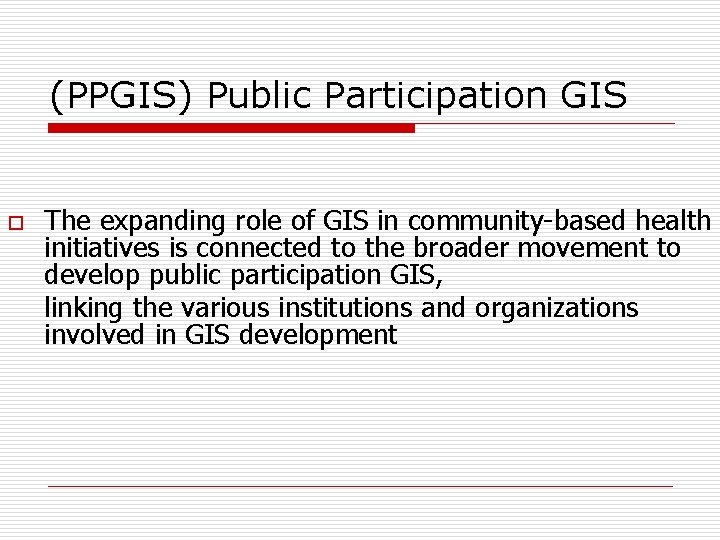 (PPGIS) Public Participation GIS o The expanding role of GIS in community-based health initiatives