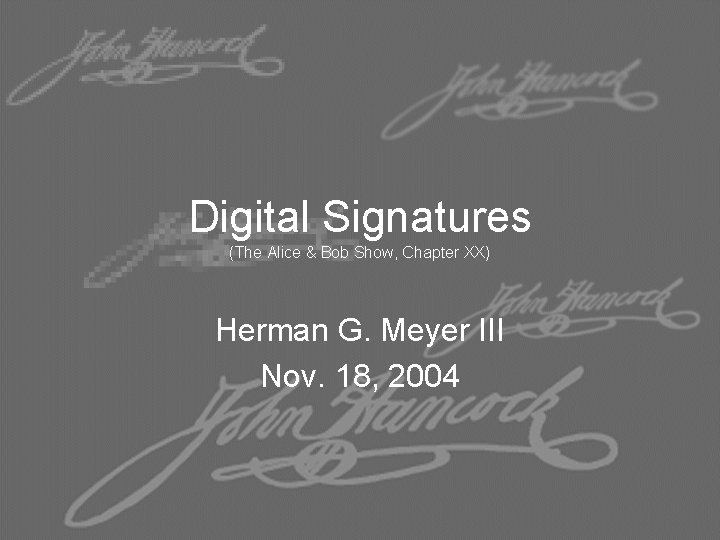 Digital Signatures (The Alice & Bob Show, Chapter XX) Herman G. Meyer III Nov.