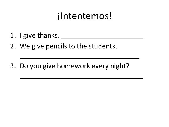 ¡Intentemos! 1. I give thanks. ___________ 2. We give pencils to the students. ________________