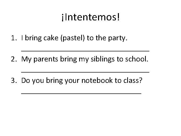 ¡Intentemos! 1. I bring cake (pastel) to the party. ________________ 2. My parents bring