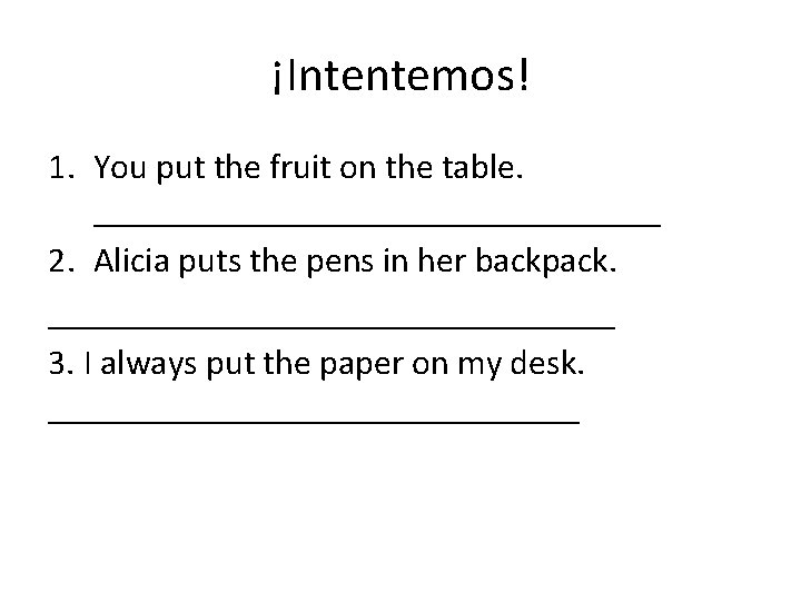 ¡Intentemos! 1. You put the fruit on the table. ________________ 2. Alicia puts the