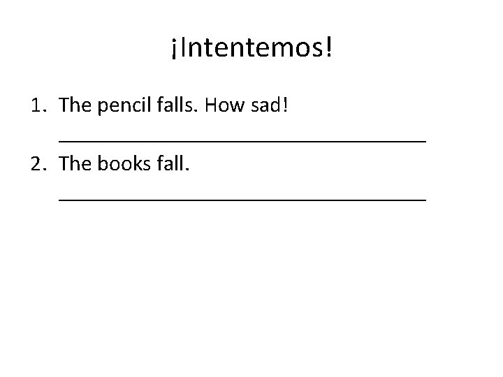 ¡Intentemos! 1. The pencil falls. How sad! _________________ 2. The books fall. _________________ 