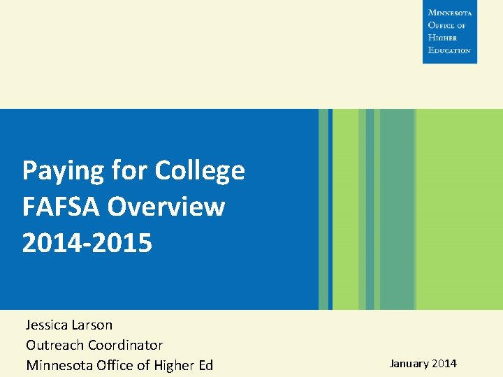 Paying for College FAFSA Overview 2014 -2015 Jessica Larson Outreach Coordinator Minnesota Office of