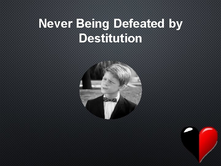 Never Being Defeated by Destitution 