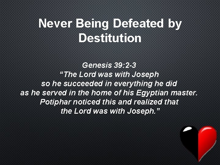 Never Being Defeated by Destitution Genesis 39: 2 -3 “The Lord was with Joseph