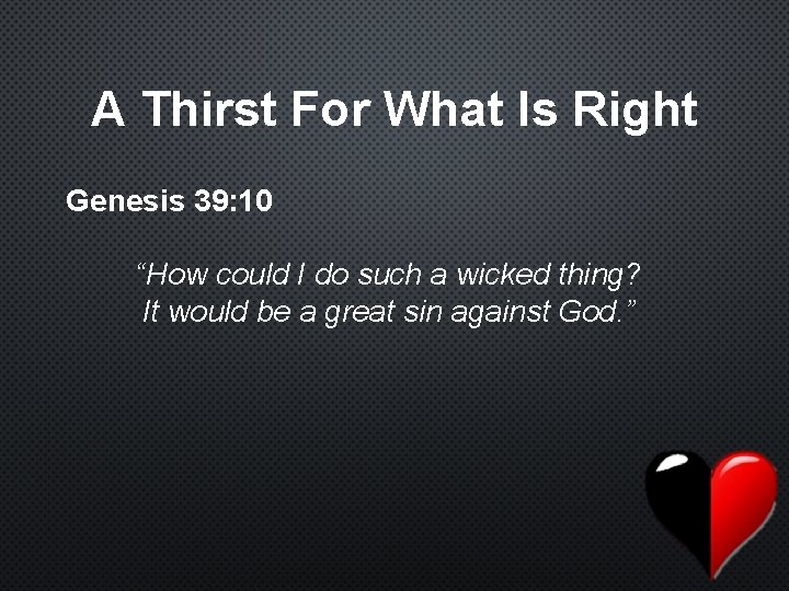 A Thirst For What Is Right Genesis 39: 10 “How could I do such