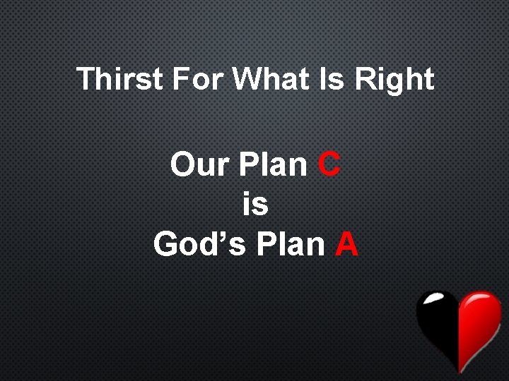 Thirst For What Is Right Our Plan C is God’s Plan A 