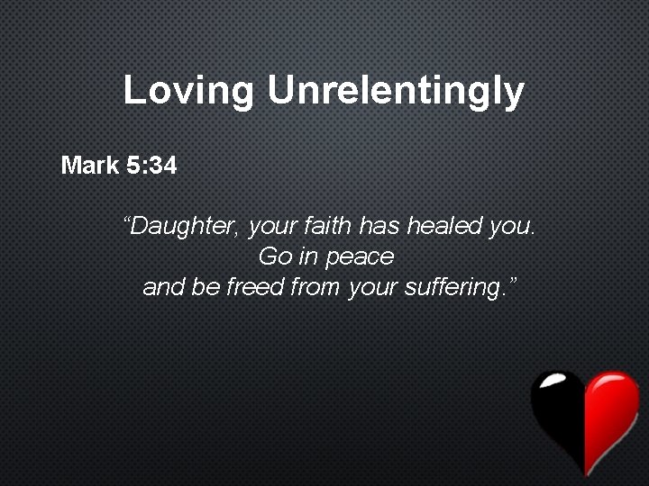 Loving Unrelentingly Mark 5: 34 “Daughter, your faith has healed you. Go in peace