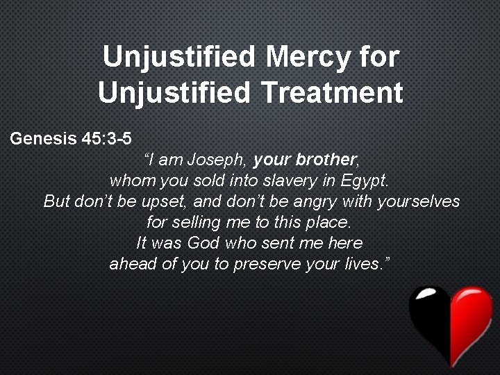 Unjustified Mercy for Unjustified Treatment Genesis 45: 3 -5 “I am Joseph, your brother,