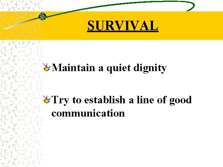 SURVIVAL Maintain a quiet dignity Try to establish a line of good communication 