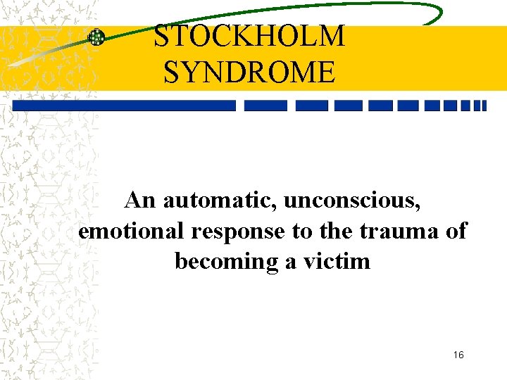 STOCKHOLM SYNDROME An automatic, unconscious, emotional response to the trauma of becoming a victim