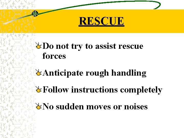 RESCUE Do not try to assist rescue forces Anticipate rough handling Follow instructions completely