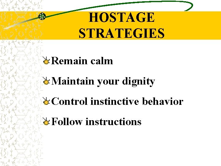 HOSTAGE STRATEGIES Remain calm Maintain your dignity Control instinctive behavior Follow instructions 