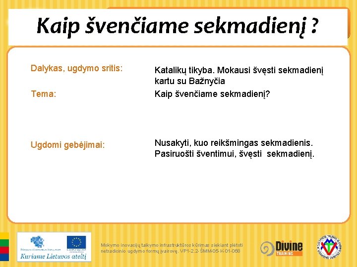 Kaip švenčiame sekmadienį ? Dalykas, ugdymo sritis: Tema: Ugdomi gebėjimai: Katalikų tikyba. Mokausi švęsti