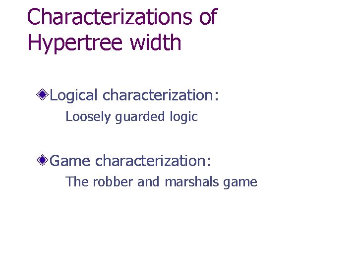 Characterizations of Hypertree width Logical characterization: Loosely guarded logic Game characterization: The robber and