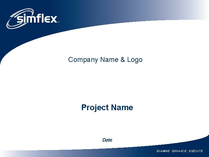 Company Name & Logo Project Name Date EXAMINE. ENHANCE. EXECUTE 