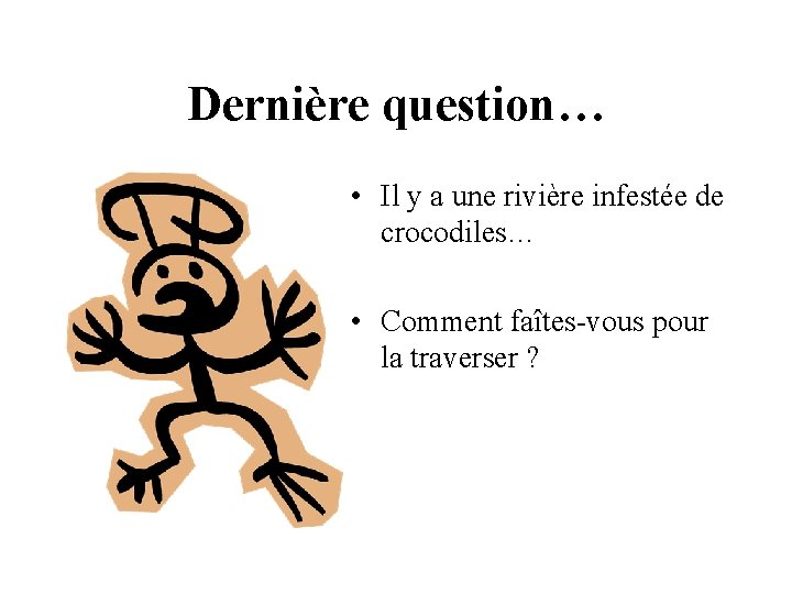 Dernière question… • Il y a une rivière infestée de crocodiles… • Comment faîtes-vous