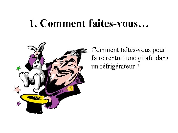 1. Comment faîtes-vous… • Comment faîtes-vous pour faire rentrer une girafe dans un réfrigérateur