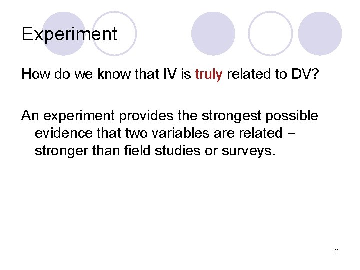 Experiment How do we know that IV is truly related to DV? An experiment