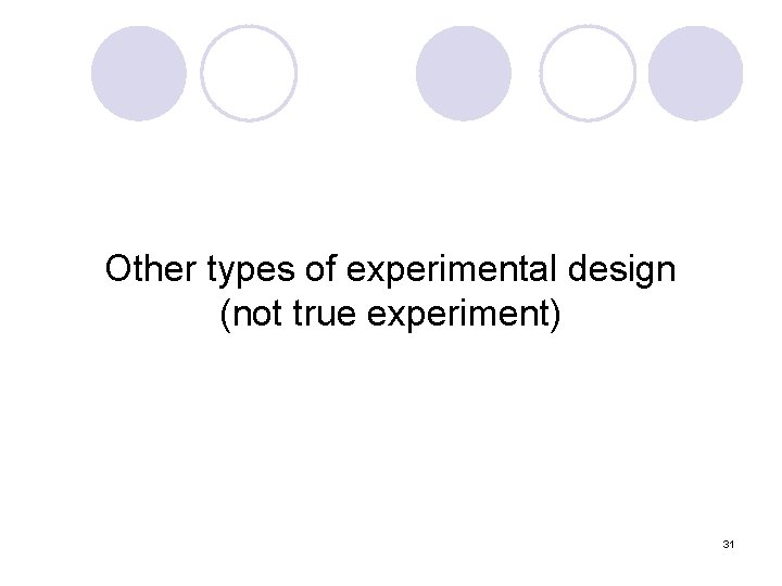 Other types of experimental design (not true experiment) 31 