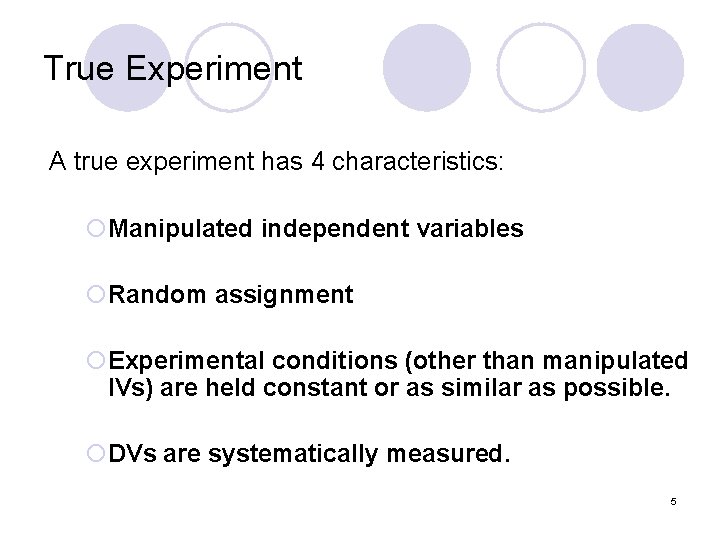 True Experiment A true experiment has 4 characteristics: ¡Manipulated independent variables ¡Random assignment ¡Experimental