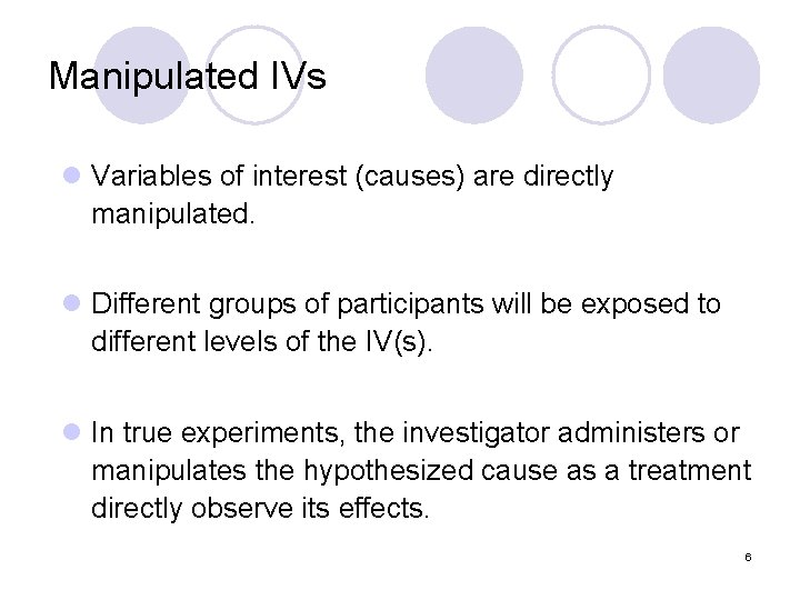 Manipulated IVs l Variables of interest (causes) are directly manipulated. l Different groups of