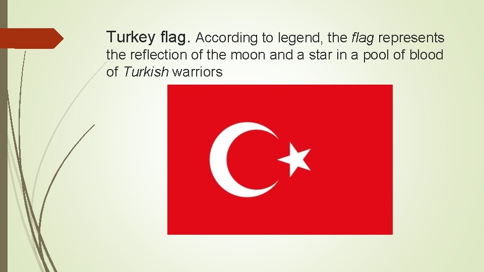 Turkey flag. According to legend, the flag represents the reflection of the moon and