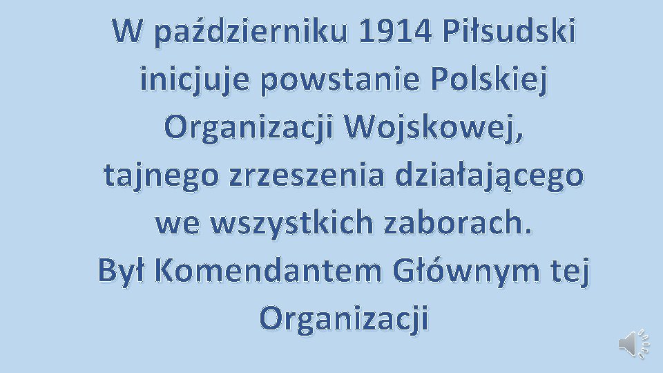 W październiku 1914 Piłsudski inicjuje powstanie Polskiej Organizacji Wojskowej, tajnego zrzeszenia działającego we wszystkich