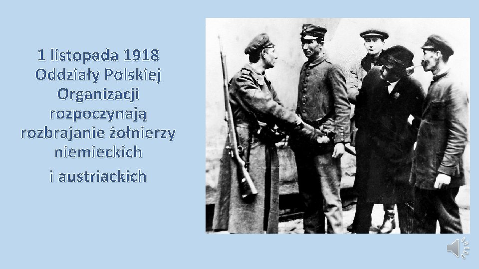 1 listopada 1918 Oddziały Polskiej Organizacji rozpoczynają rozbrajanie żołnierzy niemieckich i austriackich 1 listopada 1918 Oddziały Polskiej Organizacji rozpoczynają rozbrajanie żołnierzy niemieckich i austriackich