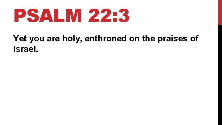 PSALM 22: 3 Yet you are holy, enthroned on the praises of Israel. 