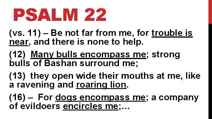 PSALM 22 (vs. 11) – Be not far from me, for trouble is near,