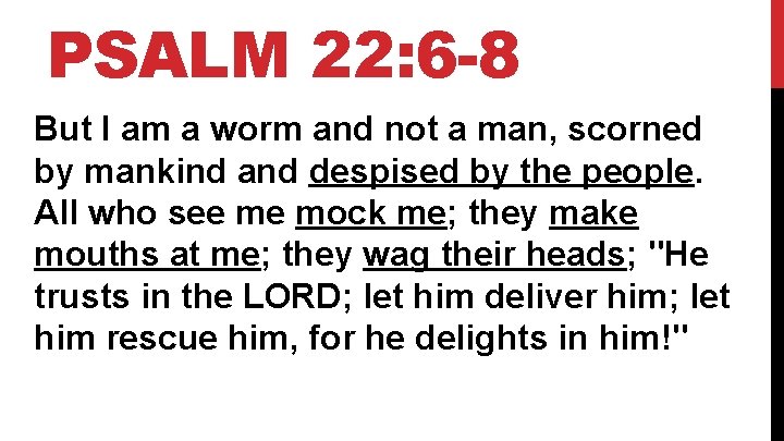 PSALM 22: 6 -8 But I am a worm and not a man, scorned