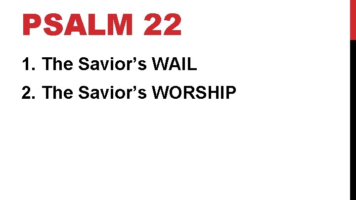 PSALM 22 1. The Savior’s WAIL 2. The Savior’s WORSHIP 