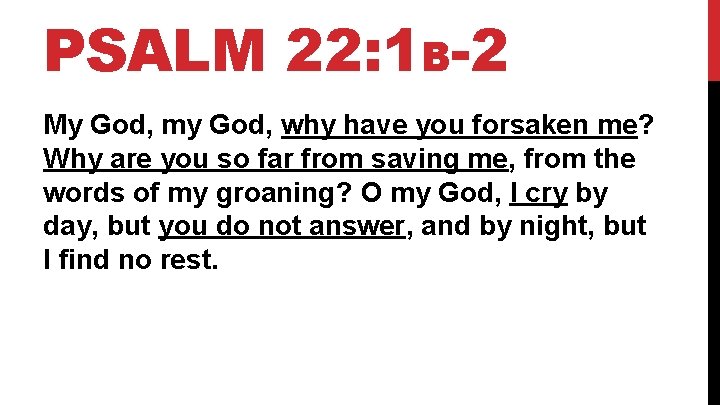 PSALM 22: 1 B-2 My God, my God, why have you forsaken me? Why