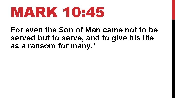 MARK 10: 45 For even the Son of Man came not to be served