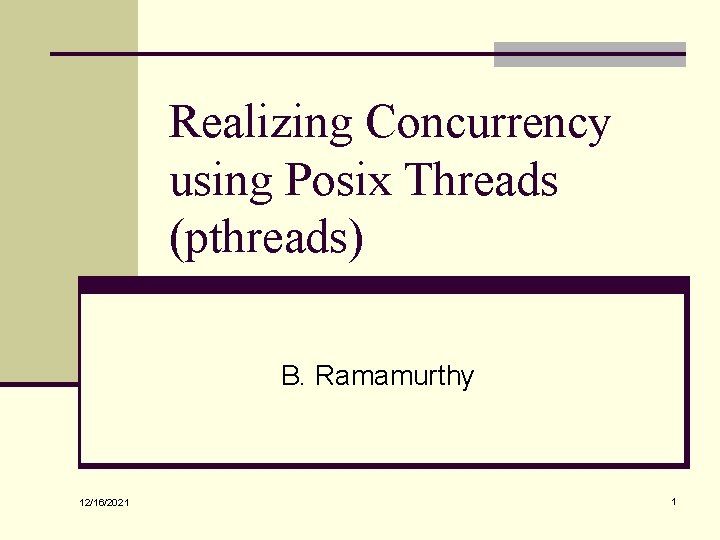 Realizing Concurrency using Posix Threads (pthreads) B. Ramamurthy 12/16/2021 1 