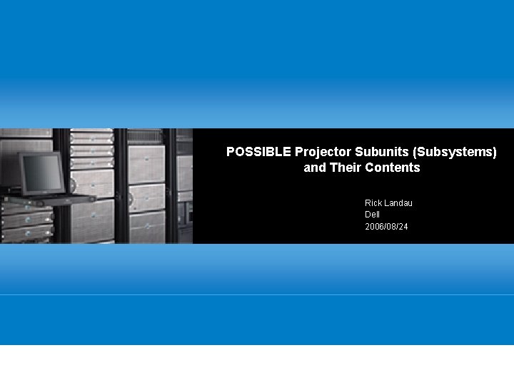 POSSIBLE Projector Subunits (Subsystems) and Their Contents Rick Landau Dell 2006/08/24 