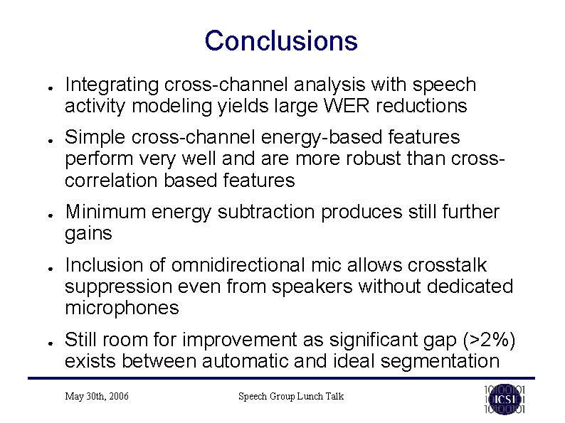Conclusions ● ● ● Integrating cross-channel analysis with speech activity modeling yields large WER Conclusions ● ● ● Integrating cross-channel analysis with speech activity modeling yields large WER