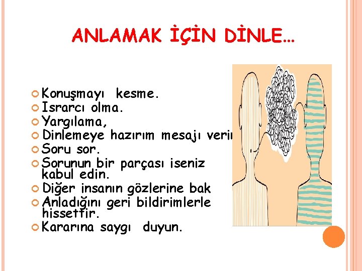 ANLAMAK İÇİN DİNLE… Konuşmayı kesme. Israrcı olma. Yargılama, Dinlemeye hazırım mesajı verin. Soru sor.