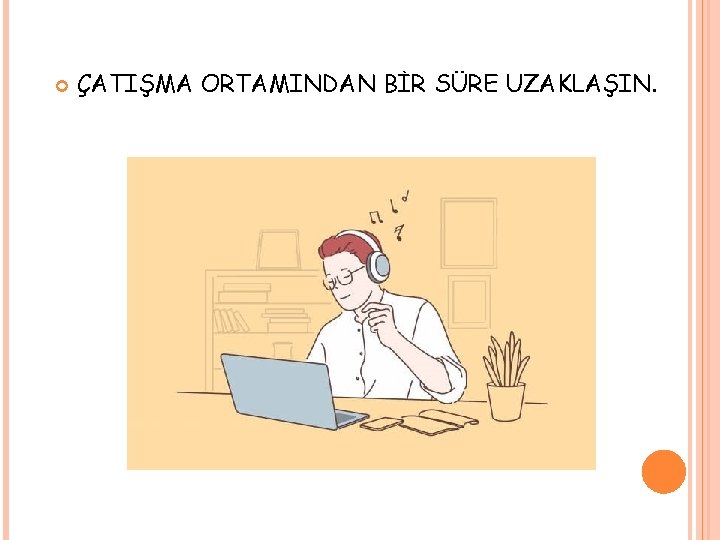 ÇATIŞMA ORTAMINDAN BİR SÜRE UZAKLAŞIN. ÇATIŞMA ORTAMINDAN BİR SÜRE UZAKLAŞIN.